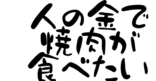 人の金で 焼肉が 食べたい